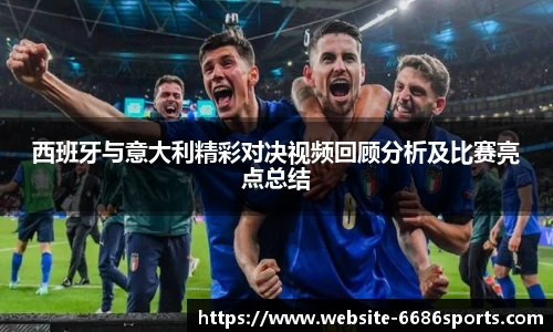 西班牙与意大利精彩对决视频回顾分析及比赛亮点总结