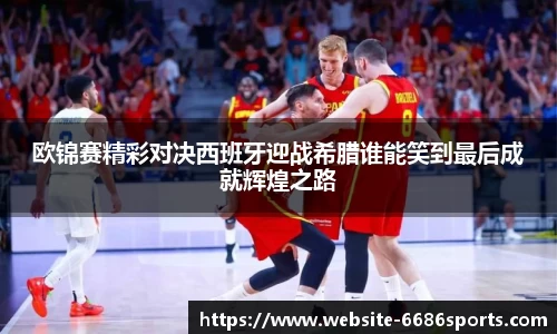 欧锦赛精彩对决西班牙迎战希腊谁能笑到最后成就辉煌之路